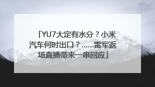 YU7大定有水分？小米汽车何时出口？……雷军返场直播带来一串回应
